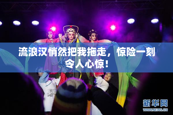 流浪汉悄然把我拖走，惊险一刻令人心惊！
