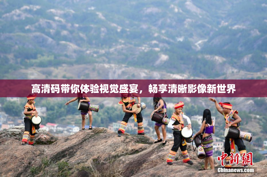 高清码带你体验视觉盛宴，畅享清晰影像新世界