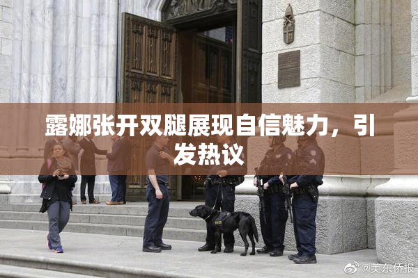 露娜张开双腿展现自信魅力，引发热议