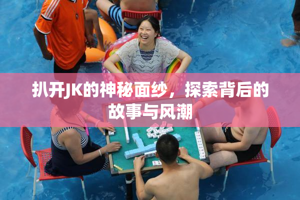 扒开JK的神秘面纱，探索背后的故事与风潮