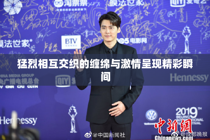 猛烈相互交织的缠绵与激情呈现精彩瞬间