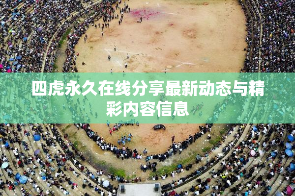 四虎永久在线分享最新动态与精彩内容信息