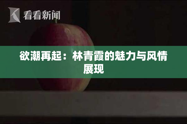 欲潮再起：林青霞的魅力与风情展现