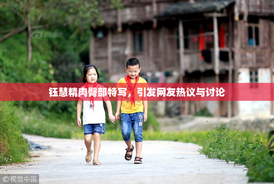 钰慧精肉臀部特写，引发网友热议与讨论