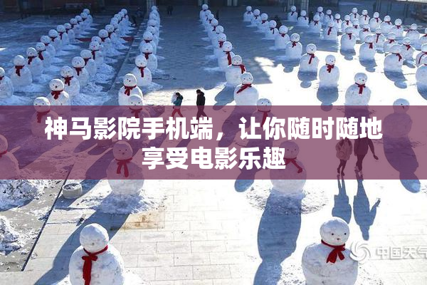 神马影院手机端，让你随时随地享受电影乐趣