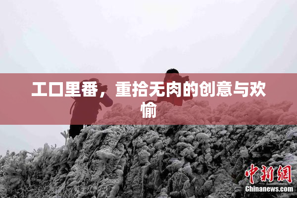 工口里番，重拾无肉的创意与欢愉