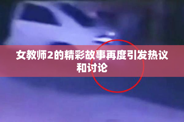 女教师2的精彩故事再度引发热议和讨论