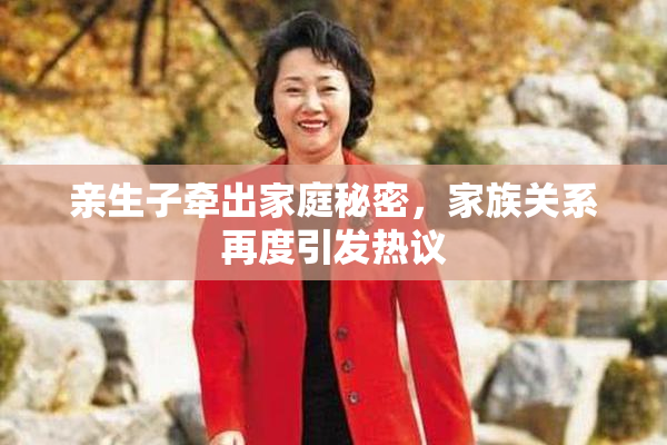 亲生子牵出家庭秘密，家族关系再度引发热议