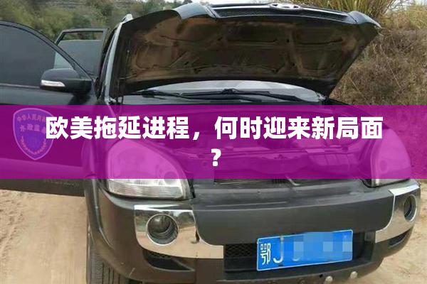 欧美拖延进程，何时迎来新局面？