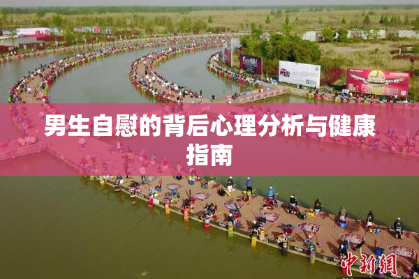 男生自慰的背后心理分析与健康指南