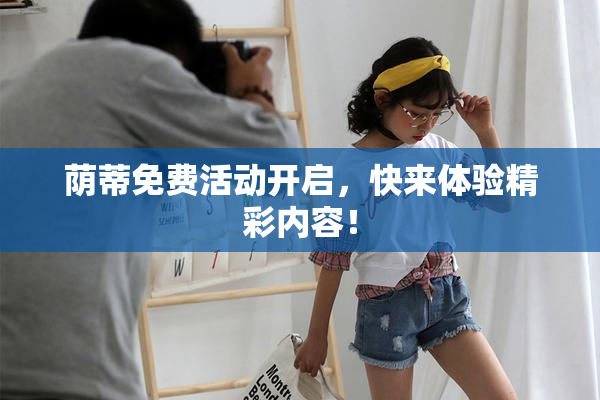 荫蒂免费活动开启，快来体验精彩内容！