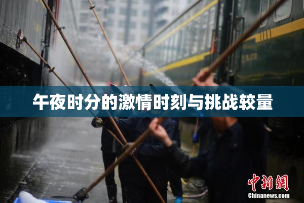 午夜时分的激情时刻与挑战较量