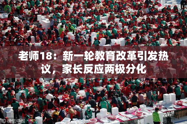 老师18：新一轮教育改革引发热议，家长反应两极分化