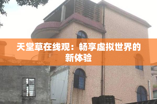 天堂草在线观：畅享虚拟世界的新体验