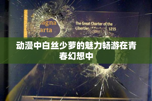 动漫中白丝少萝的魅力畅游在青春幻想中
