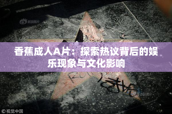 香蕉成人A片：探索热议背后的娱乐现象与文化影响