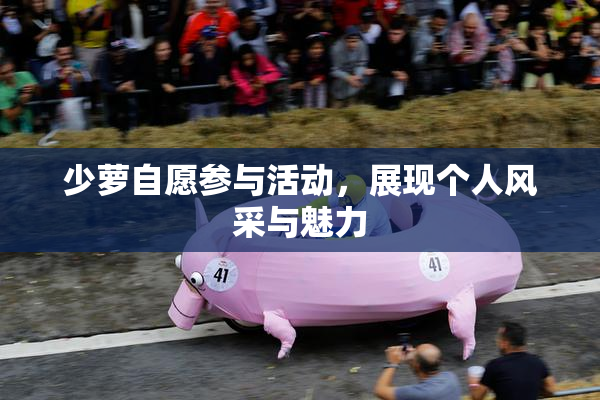 少萝自愿参与活动，展现个人风采与魅力