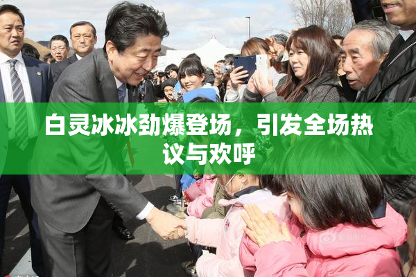 白灵冰冰劲爆登场，引发全场热议与欢呼