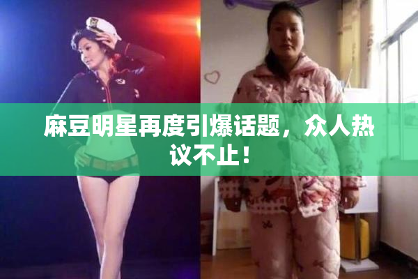 麻豆明星再度引爆话题，众人热议不止！