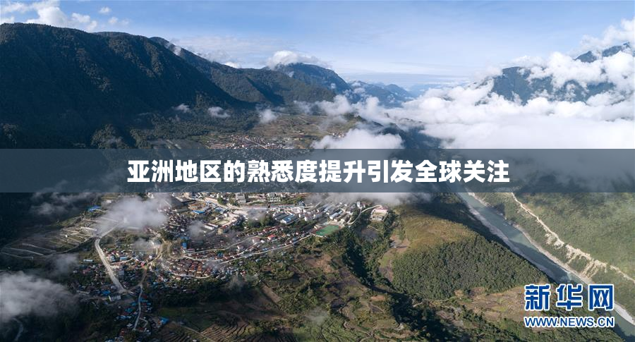 亚洲地区的熟悉度提升引发全球关注