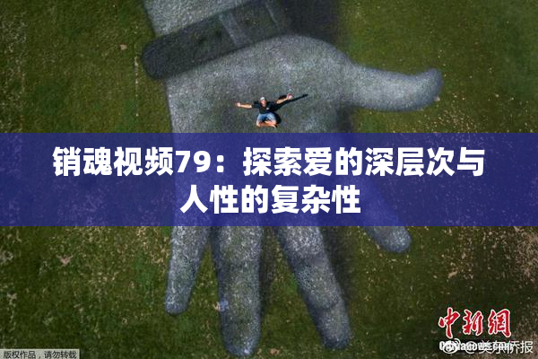 销魂视频79：探索爱的深层次与人性的复杂性