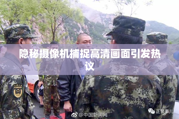 隐秘摄像机捕捉高清画面引发热议