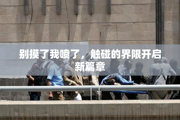 别摸了我喷了，触碰的界限开启新篇章