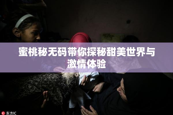 蜜桃秘无码带你探秘甜美世界与激情体验