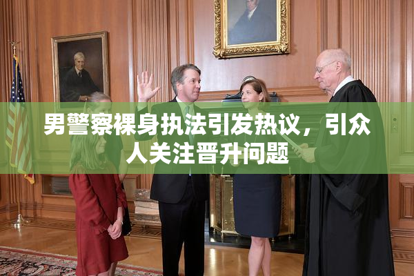 男警察裸身执法引发热议，引众人关注晋升问题