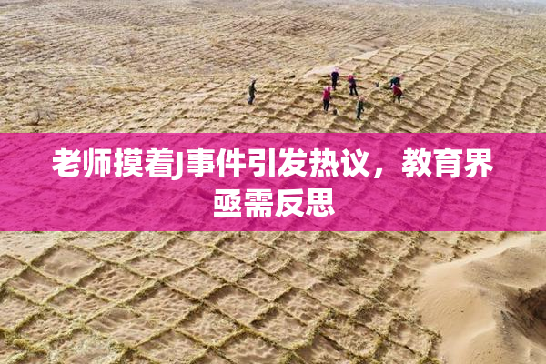 老师摸着J事件引发热议，教育界亟需反思