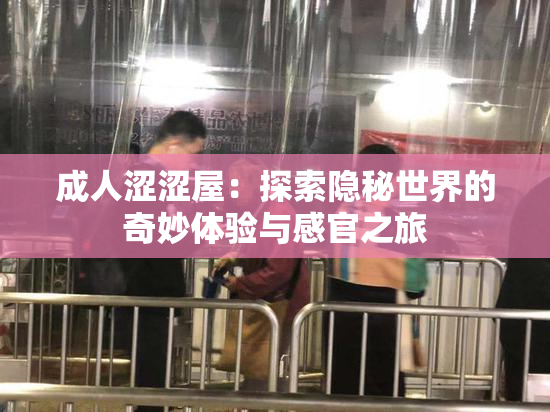 成人涩涩屋：探索隐秘世界的奇妙体验与感官之旅