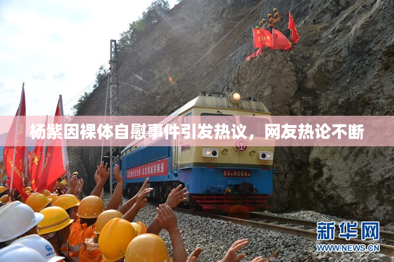 杨紫因裸体自慰事件引发热议，网友热论不断