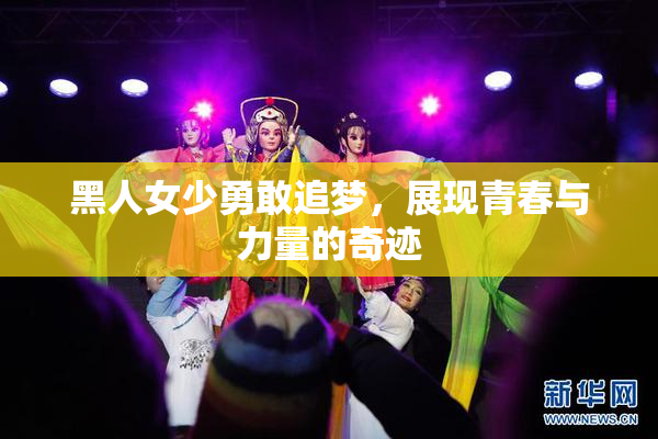 黑人女少勇敢追梦，展现青春与力量的奇迹