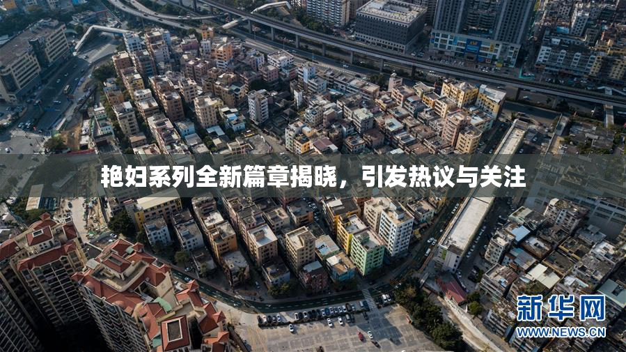 艳妇系列全新篇章揭晓，引发热议与关注
