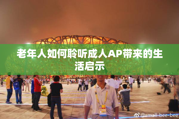 老年人如何聆听成人AP带来的生活启示