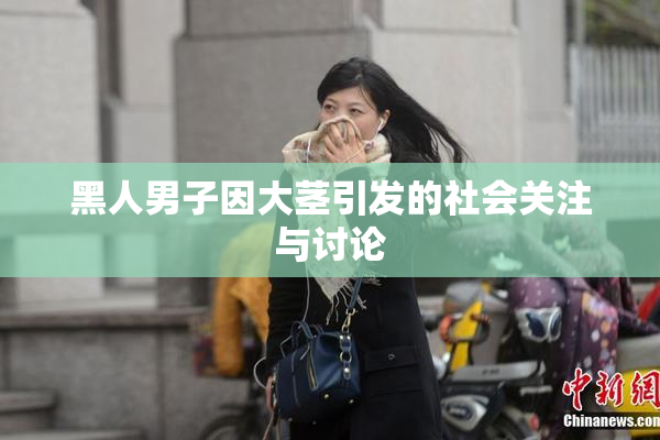 黑人男子因大茎引发的社会关注与讨论
