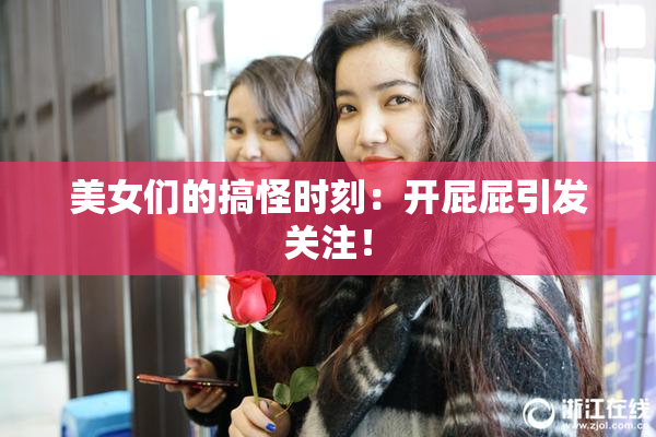 美女们的搞怪时刻：开屁屁引发关注！