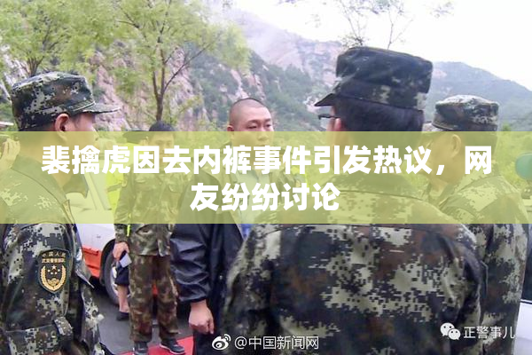 裴擒虎因去内裤事件引发热议，网友纷纷讨论