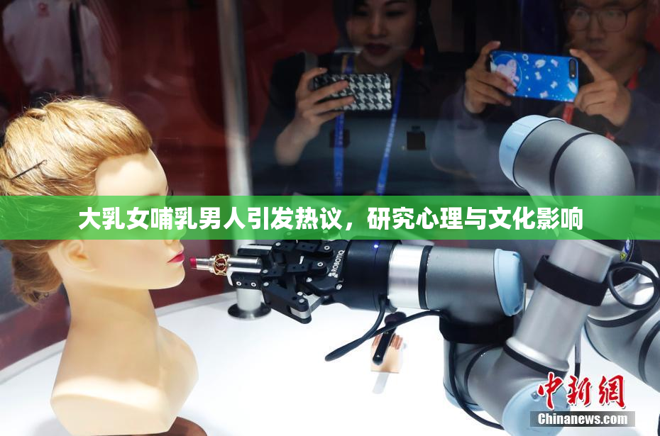 大乳女哺乳男人引发热议，研究心理与文化影响