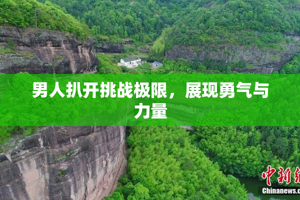 男人扒开挑战极限，展现勇气与力量