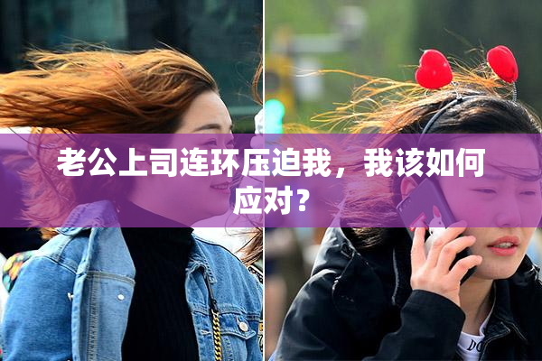 老公上司连环压迫我，我该如何应对？