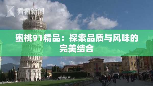 蜜桃91精品：探索品质与风味的完美结合