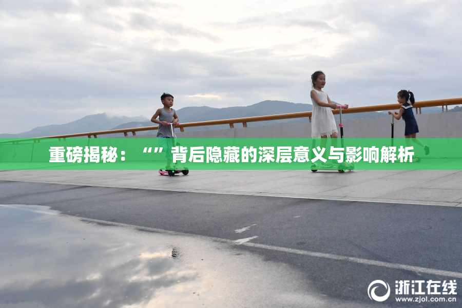 重磅揭秘：“”背后隐藏的深层意义与影响解析