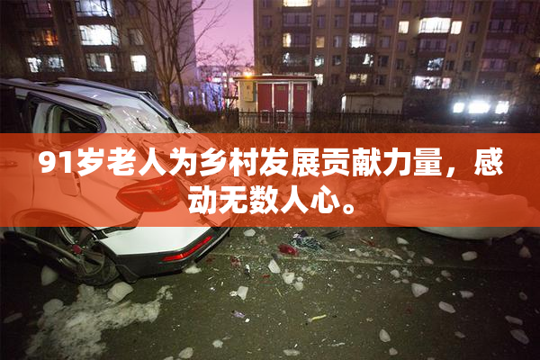91岁老人为乡村发展贡献力量，感动无数人心。