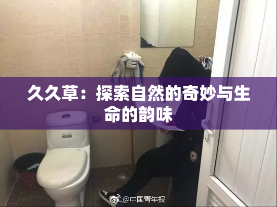 久久草：探索自然的奇妙与生命的韵味