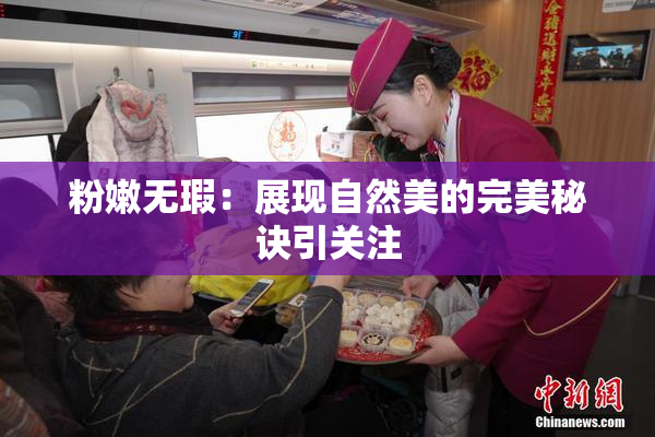 粉嫩无瑕：展现自然美的完美秘诀引关注