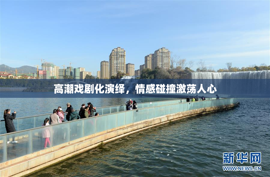 高潮戏剧化演绎，情感碰撞激荡人心