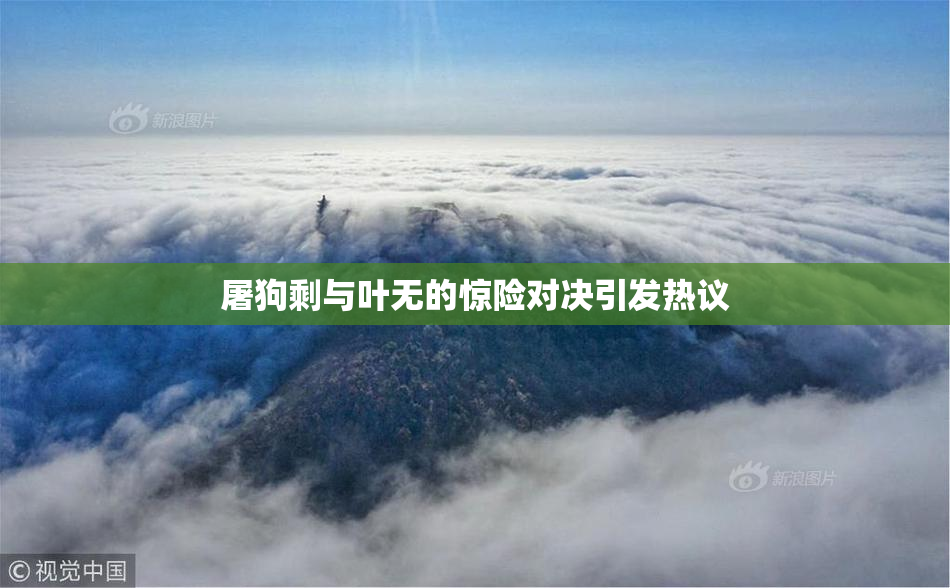 屠狗剩与叶无的惊险对决引发热议