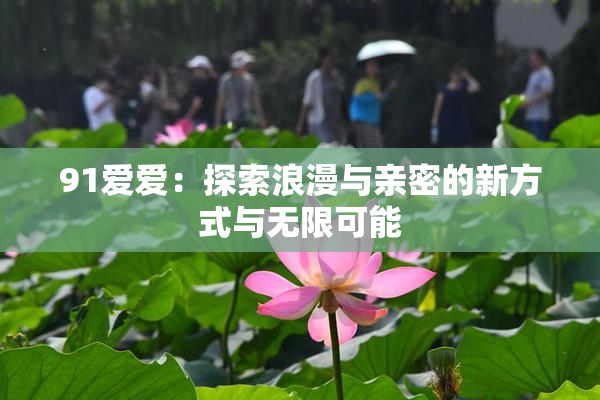 91爱爱：探索浪漫与亲密的新方式与无限可能