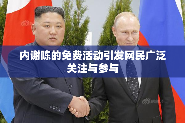 内谢陈的免费活动引发网民广泛关注与参与